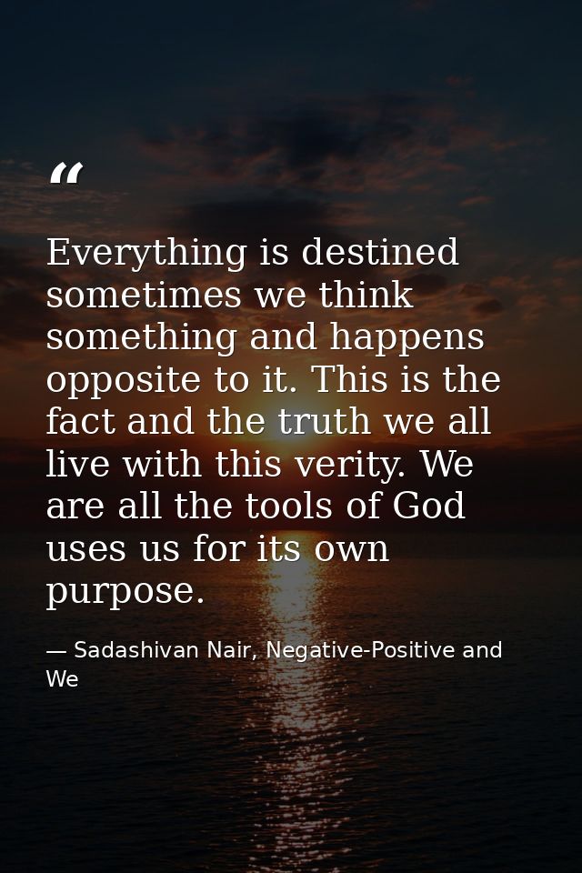 Everything is destined sometimes we think something and happens opposite to it. This is the fact and the truth we all li — Sadashivan Nair, Negative-Positive and We