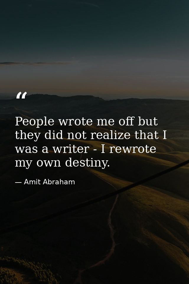 People wrote me off but they did not realize that I was a writer - I rewrote my own destiny. — Amit Abraham