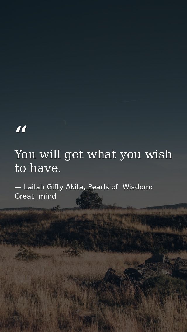 You will get what you wish to have. — Lailah Gifty Akita, Pearls of  Wisdom: Great  mind