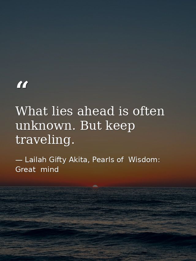 What lies ahead is often unknown. But keep traveling. — Lailah Gifty Akita, Pearls of  Wisdom: Great  mind