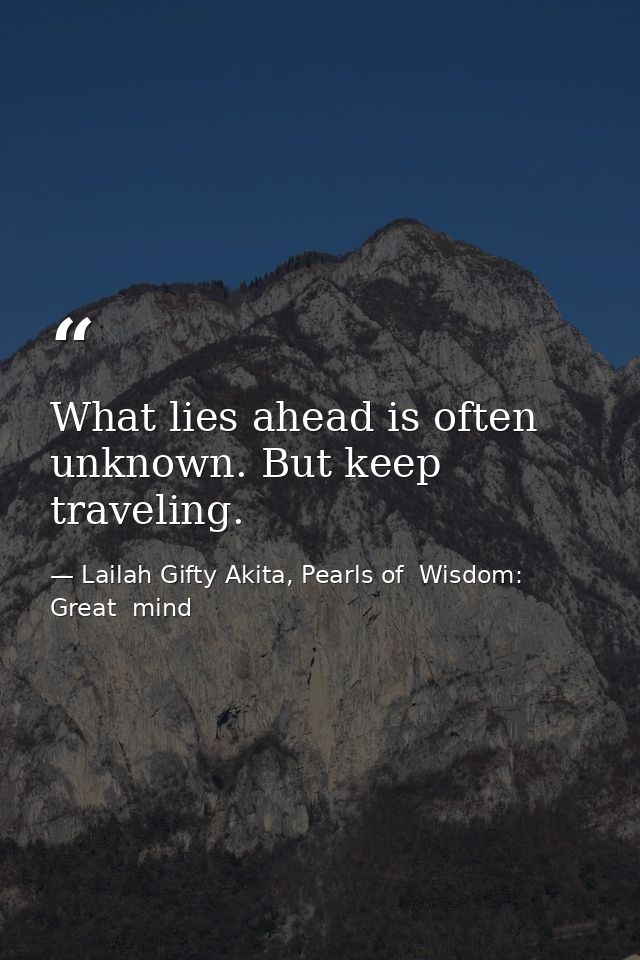 What lies ahead is often unknown. But keep traveling. — Lailah Gifty Akita, Pearls of  Wisdom: Great  mind