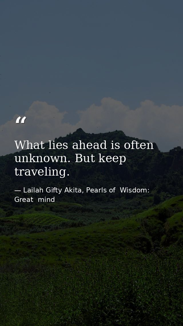 What lies ahead is often unknown. But keep traveling. — Lailah Gifty Akita, Pearls of  Wisdom: Great  mind