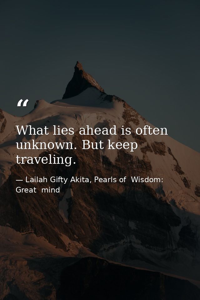 What lies ahead is often unknown. But keep traveling. — Lailah Gifty Akita, Pearls of  Wisdom: Great  mind
