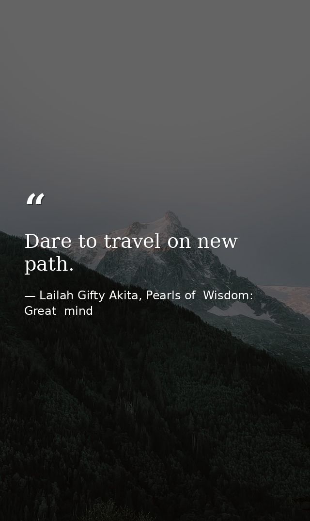 Dare to travel on new path. — Lailah Gifty Akita, Pearls of  Wisdom: Great  mind
