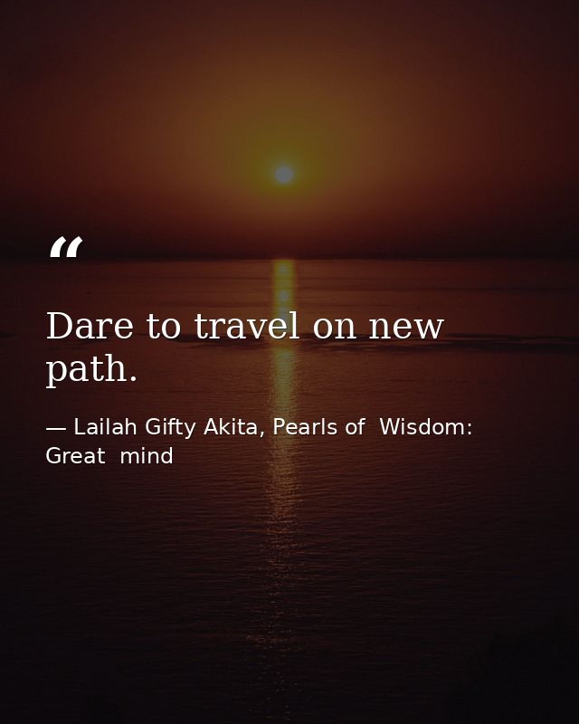 Dare to travel on new path. — Lailah Gifty Akita, Pearls of  Wisdom: Great  mind