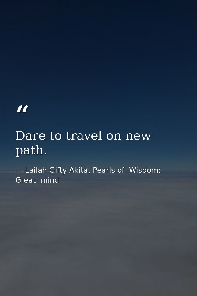 Dare to travel on new path. — Lailah Gifty Akita, Pearls of  Wisdom: Great  mind