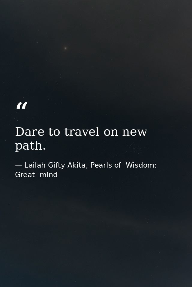 Dare to travel on new path. — Lailah Gifty Akita, Pearls of  Wisdom: Great  mind