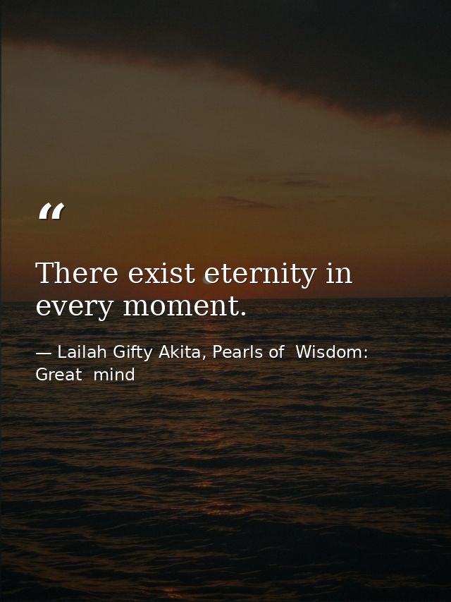 There exist eternity in every moment. — Lailah Gifty Akita, Pearls of  Wisdom: Great  mind