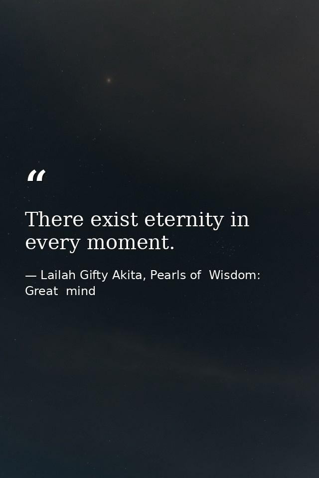 There exist eternity in every moment. — Lailah Gifty Akita, Pearls of  Wisdom: Great  mind