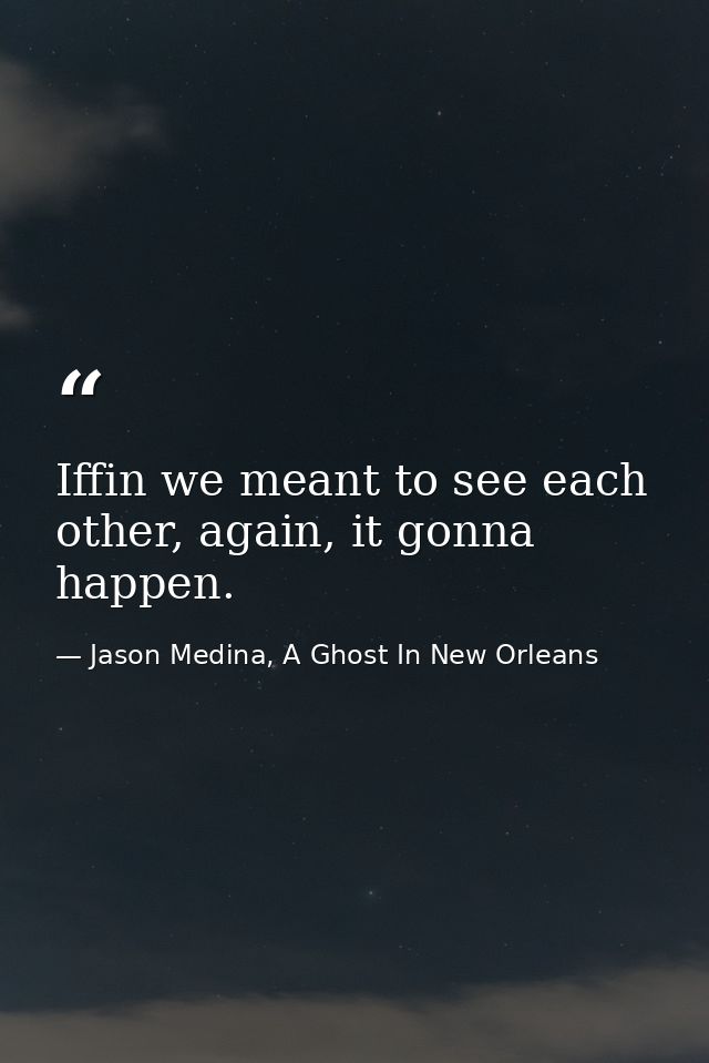 Iffin we meant to see each other, again, it gonna happen. — Jason Medina, A Ghost In New Orleans