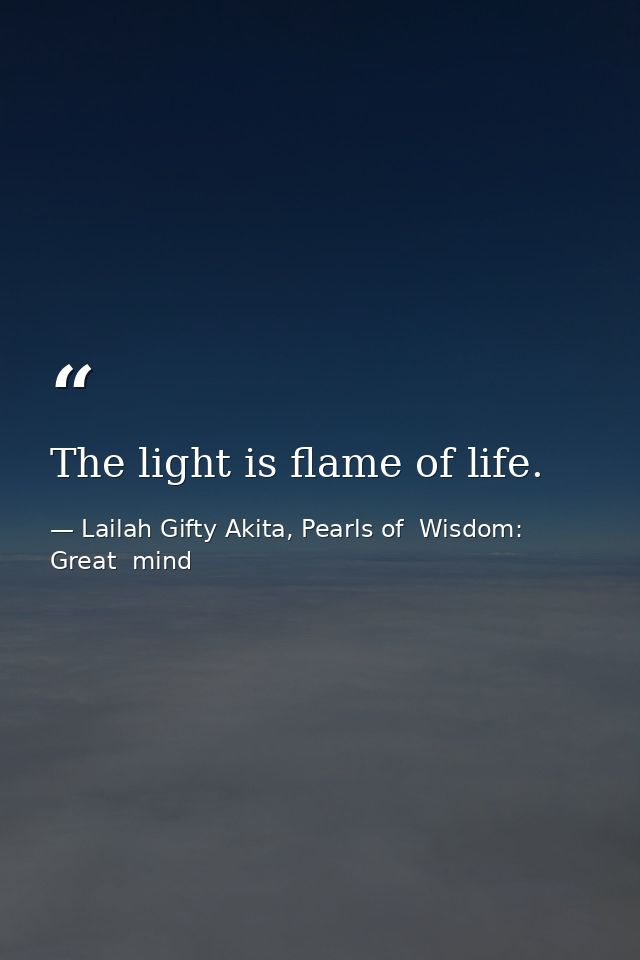 The light is flame of life. — Lailah Gifty Akita, Pearls of  Wisdom: Great  mind