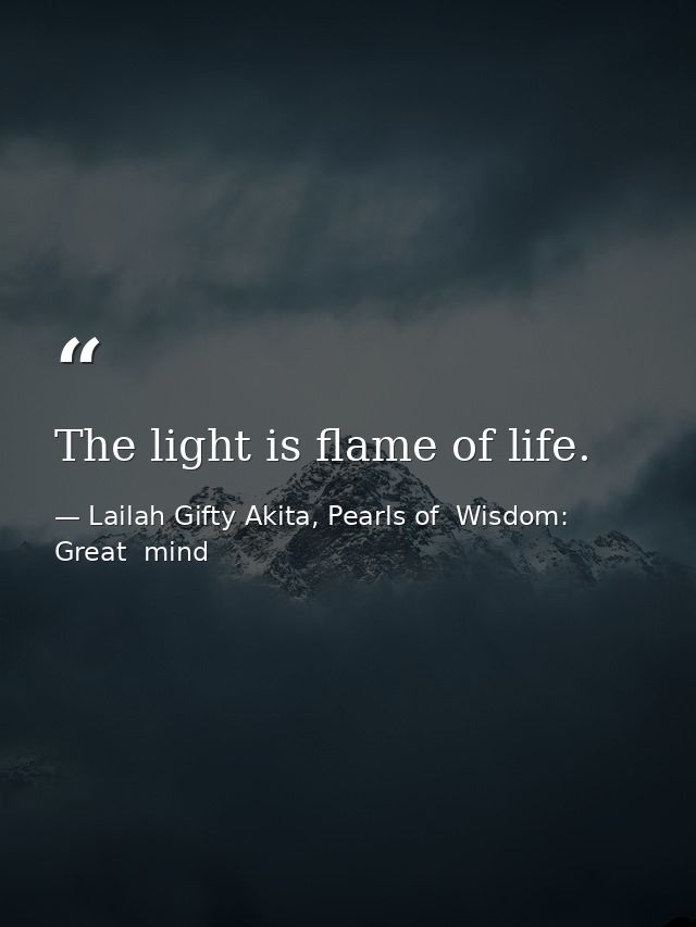 The light is flame of life. — Lailah Gifty Akita, Pearls of  Wisdom: Great  mind