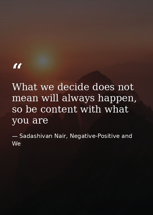 What we decide does not mean will always happen, so be content with what you are — Sadashivan Nair, Negative-Positive and We