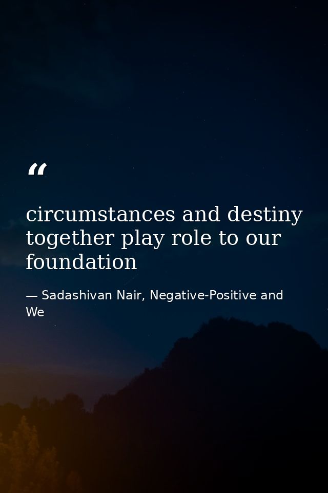 circumstances and destiny together play role to our foundation — Sadashivan Nair, Negative-Positive and We