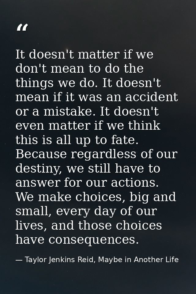 It doesn't matter if we don't mean to do the things we do. It doesn't mean if it was an accident or a mistake. It doesn' — Taylor Jenkins Reid, Maybe in Another Life
