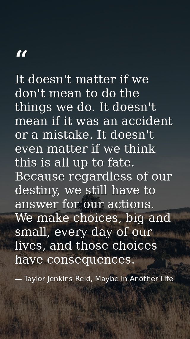 It doesn't matter if we don't mean to do the things we do. It doesn't mean if it was an accident or a mistake. It doesn' — Taylor Jenkins Reid, Maybe in Another Life
