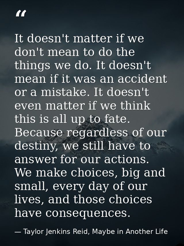 It doesn't matter if we don't mean to do the things we do. It doesn't mean if it was an accident or a mistake. It doesn' — Taylor Jenkins Reid, Maybe in Another Life