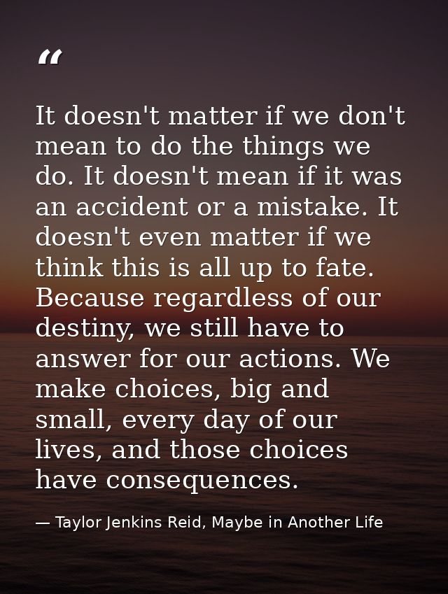 It doesn't matter if we don't mean to do the things we do. It doesn't mean if it was an accident or a mistake. It doesn' — Taylor Jenkins Reid, Maybe in Another Life