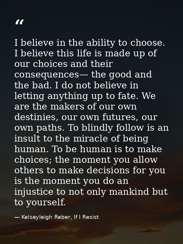 I believe in the ability to choose. I believe this life is made up of our choices and their consequences— the good and t — Kelseyleigh Reber, If I Resist