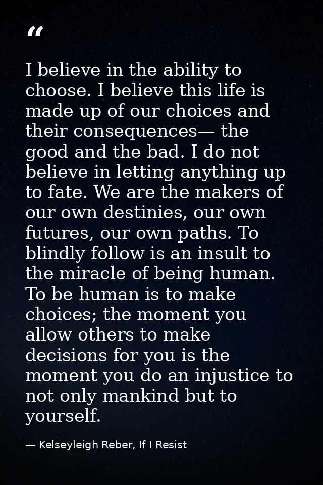 I believe in the ability to choose. I believe this life is made up of our choices and their consequences— the good and t — Kelseyleigh Reber, If I Resist