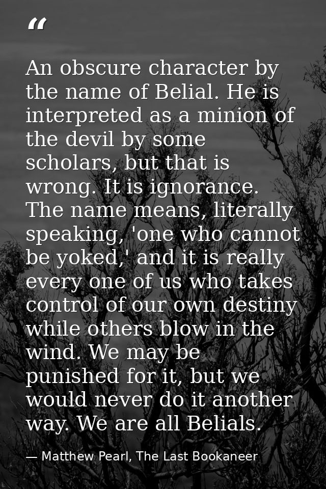 An obscure character by the name of Belial. He is interpreted as a minion of the devil by some scholars, but that is wro — Matthew Pearl, The Last Bookaneer