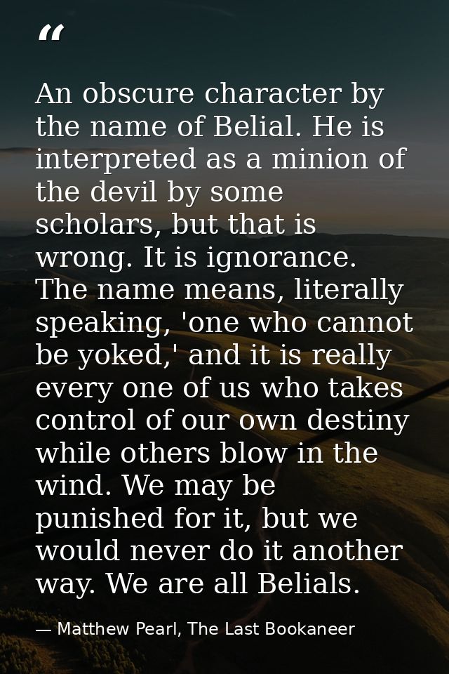 An obscure character by the name of Belial. He is interpreted as a minion of the devil by some scholars, but that is wro — Matthew Pearl, The Last Bookaneer