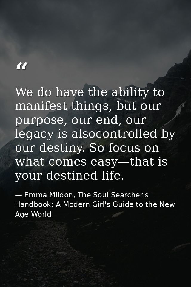 We do have the ability to manifest things, but our purpose, our end, our legacy is alsocontrolled by our destiny. So foc — Emma Mildon, The Soul Searcher's Handbook: A Modern Girl's Guide to the New Age World