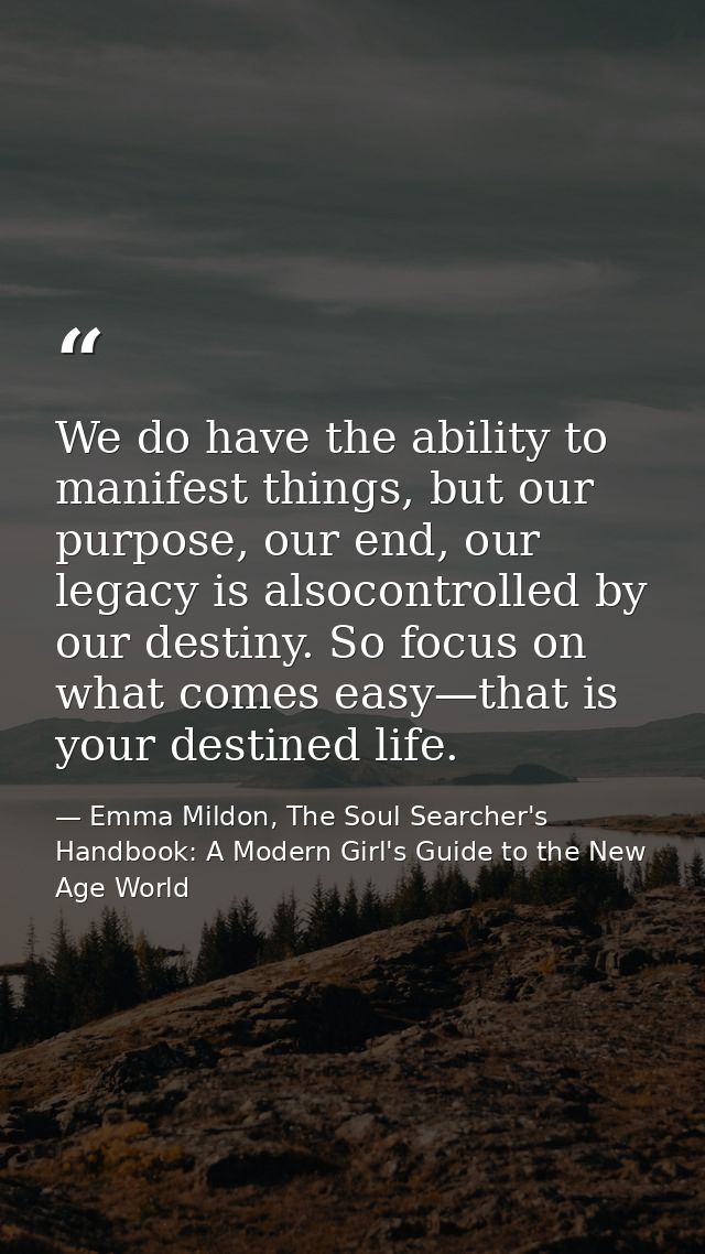 We do have the ability to manifest things, but our purpose, our end, our legacy is alsocontrolled by our destiny. So foc — Emma Mildon, The Soul Searcher's Handbook: A Modern Girl's Guide to the New Age World