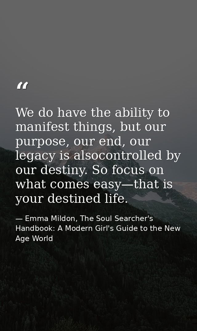 We do have the ability to manifest things, but our purpose, our end, our legacy is alsocontrolled by our destiny. So foc — Emma Mildon, The Soul Searcher's Handbook: A Modern Girl's Guide to the New Age World