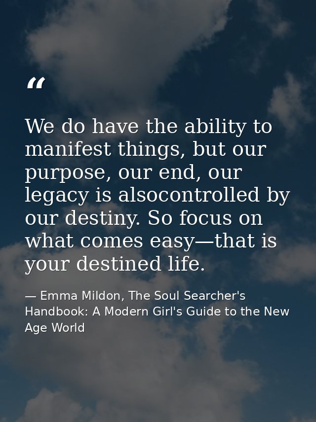 We do have the ability to manifest things, but our purpose, our end, our legacy is alsocontrolled by our destiny. So foc — Emma Mildon, The Soul Searcher's Handbook: A Modern Girl's Guide to the New Age World