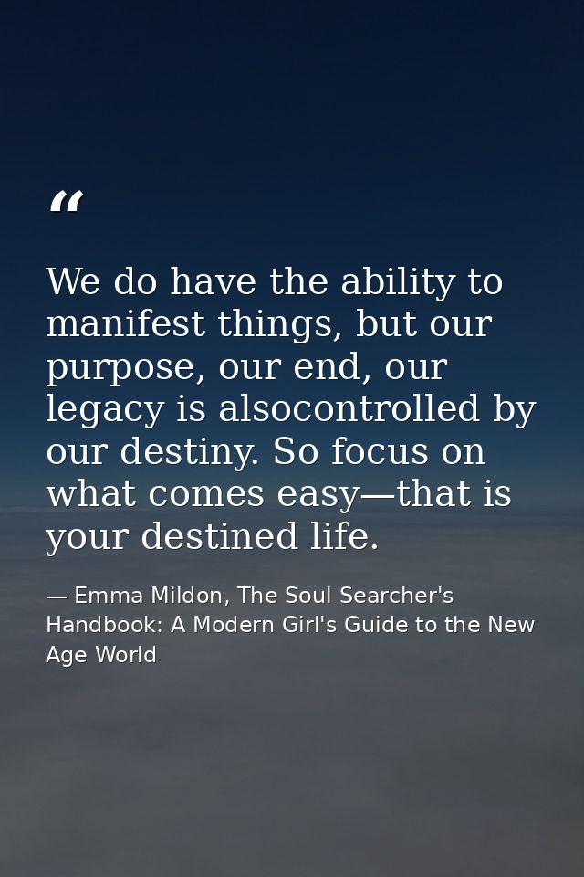 We do have the ability to manifest things, but our purpose, our end, our legacy is alsocontrolled by our destiny. So foc — Emma Mildon, The Soul Searcher's Handbook: A Modern Girl's Guide to the New Age World