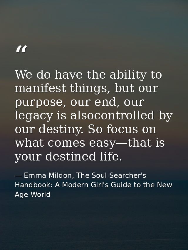 We do have the ability to manifest things, but our purpose, our end, our legacy is alsocontrolled by our destiny. So foc — Emma Mildon, The Soul Searcher's Handbook: A Modern Girl's Guide to the New Age World