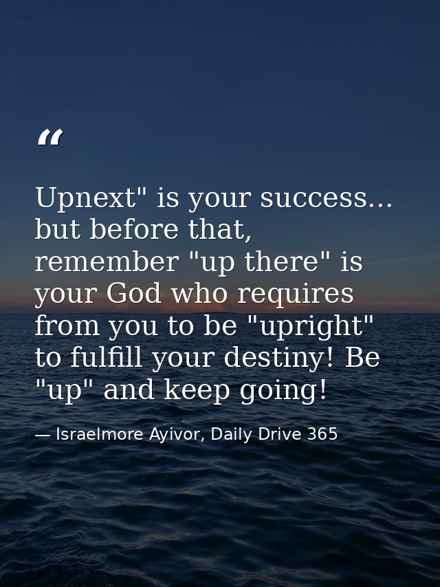 Upnext" is your success... but before that, remember "up there" is your God who requires from you to be "upright" to ful — Israelmore Ayivor, Daily Drive 365