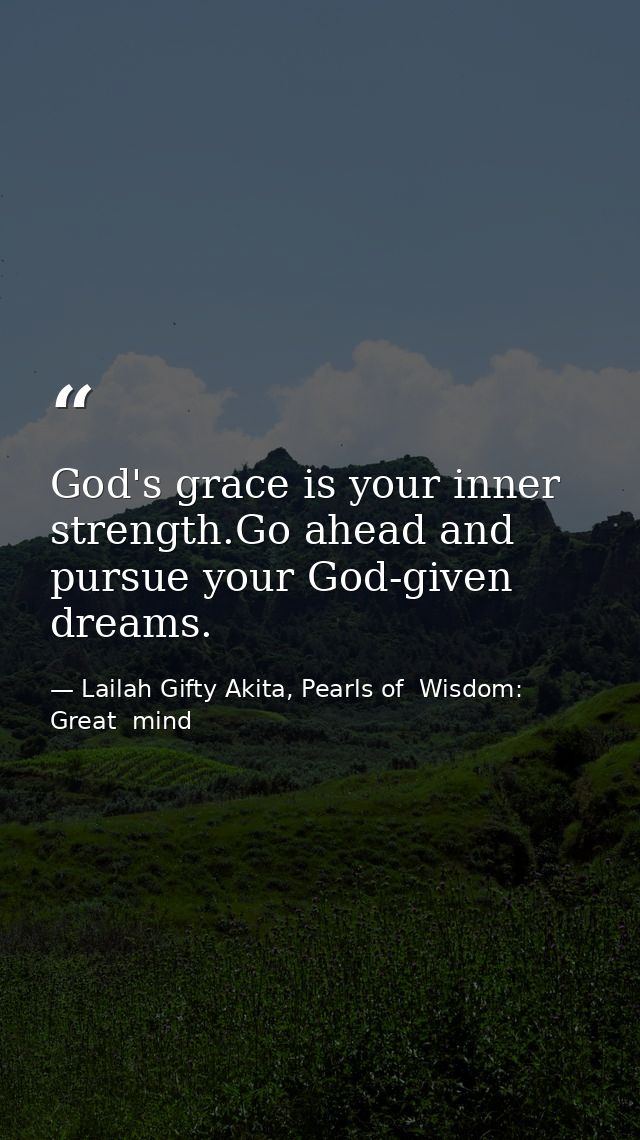 God's grace is your inner strength.Go ahead and pursue your God-given dreams. — Lailah Gifty Akita, Pearls of  Wisdom: Great  mind