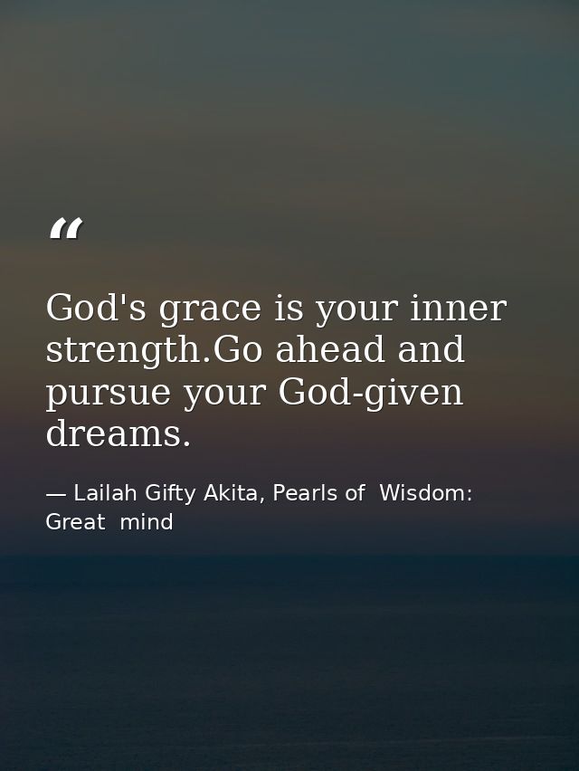 God's grace is your inner strength.Go ahead and pursue your God-given dreams. — Lailah Gifty Akita, Pearls of  Wisdom: Great  mind
