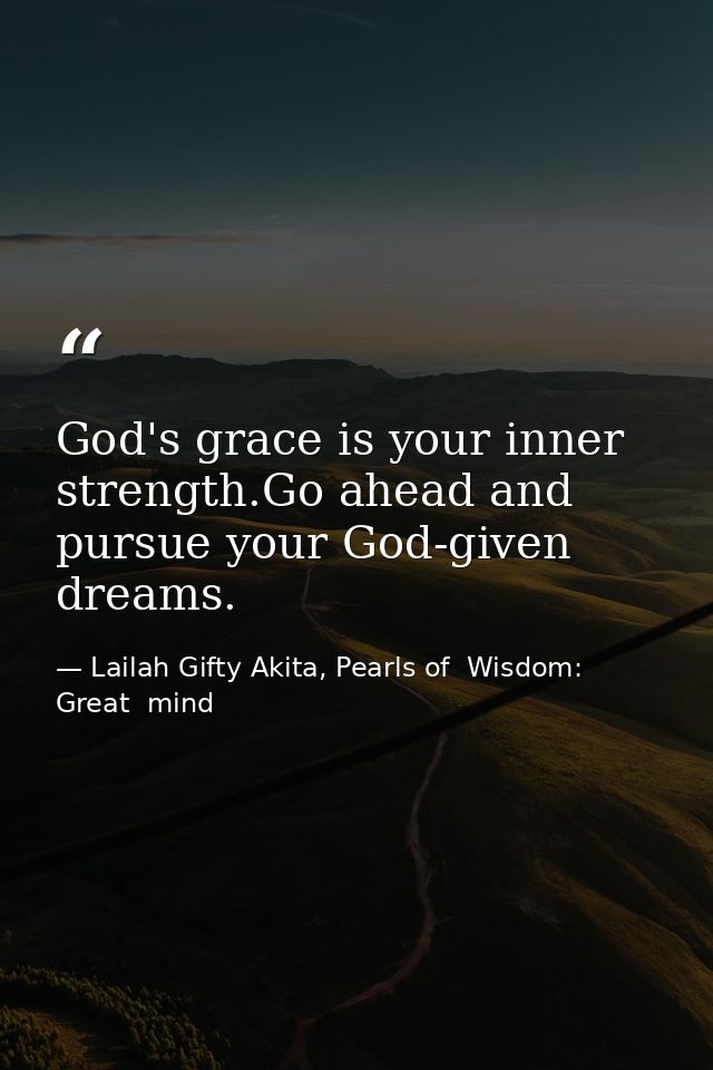 God's grace is your inner strength.Go ahead and pursue your God-given dreams. — Lailah Gifty Akita, Pearls of  Wisdom: Great  mind