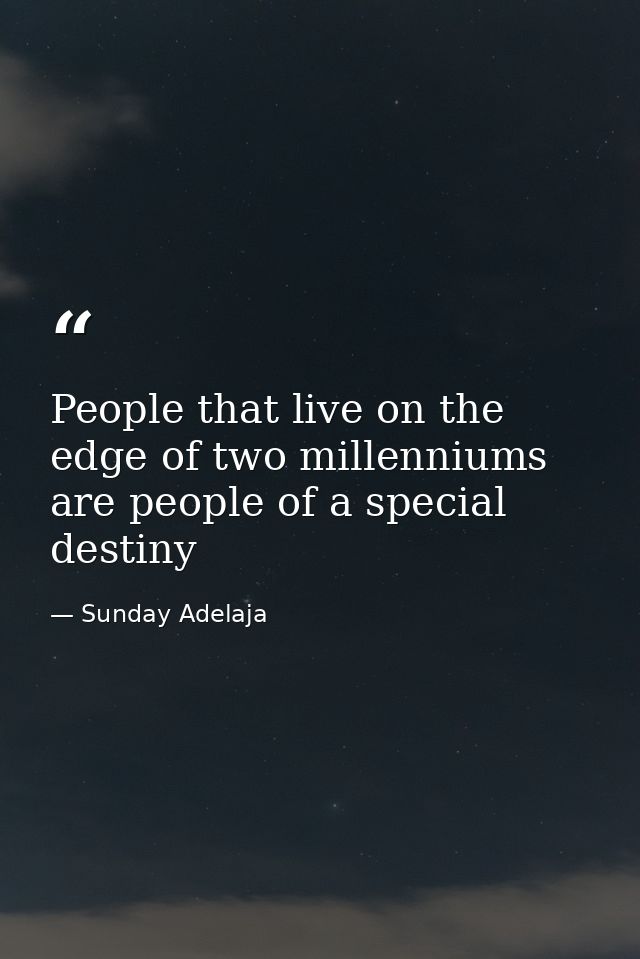 People that live on the edge of two millenniums are people of a special destiny — Sunday Adelaja