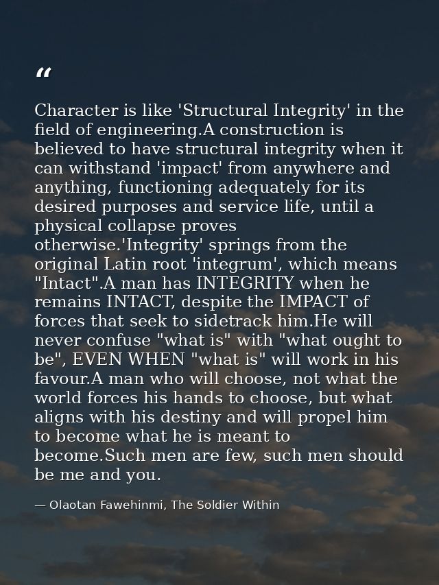 Character is like 'Structural Integrity' in the field of engineering.A construction is believed to have structural integ — Olaotan Fawehinmi, The Soldier Within
