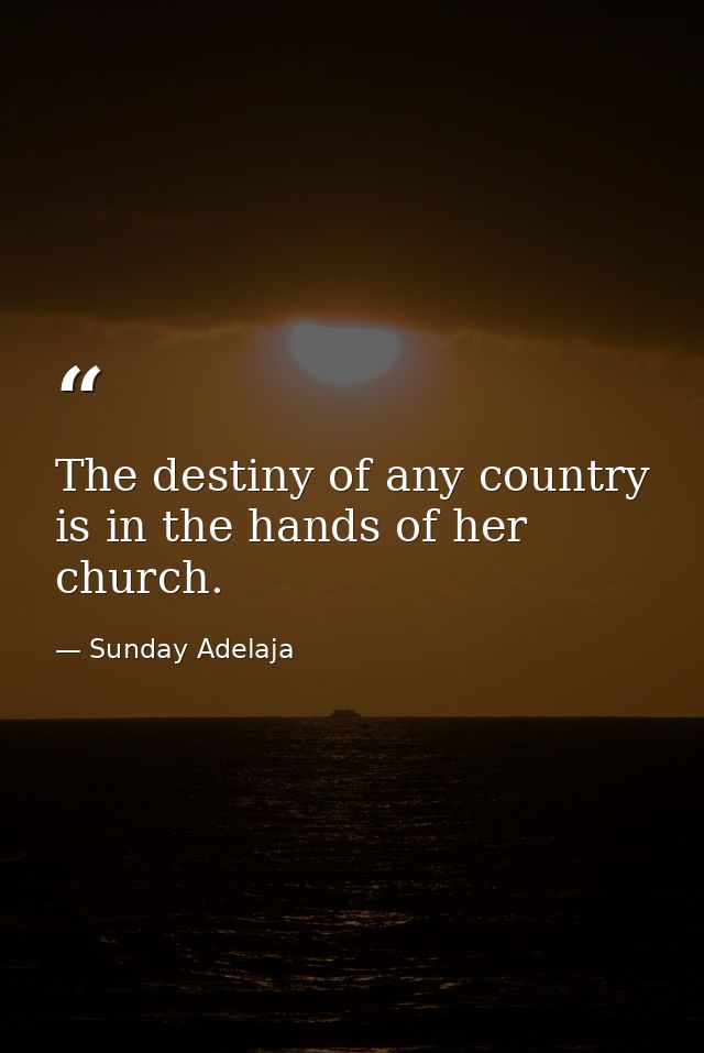 The destiny of any country is in the hands of her church. — Sunday Adelaja