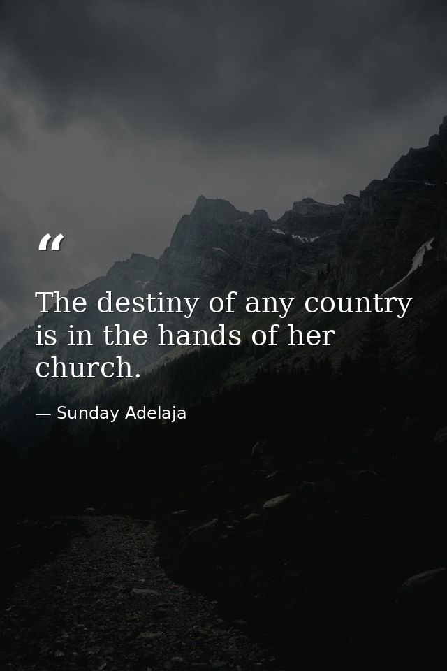The destiny of any country is in the hands of her church. — Sunday Adelaja