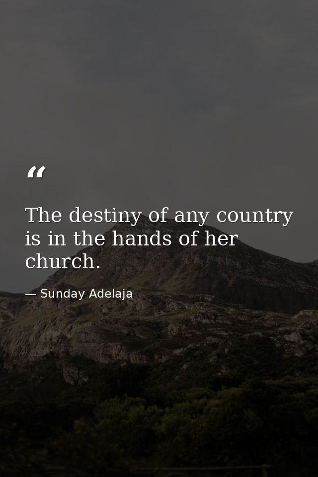 The destiny of any country is in the hands of her church. — Sunday Adelaja