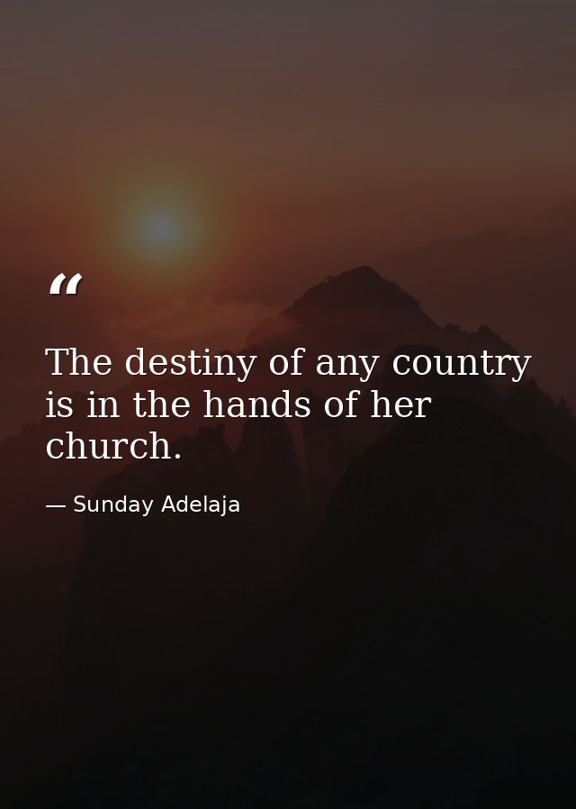 The destiny of any country is in the hands of her church. — Sunday Adelaja