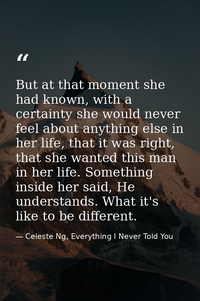 But at that moment she had known, with a certainty she would never feel about anything else in her life, that it was rig — Celeste Ng, Everything I Never Told You
