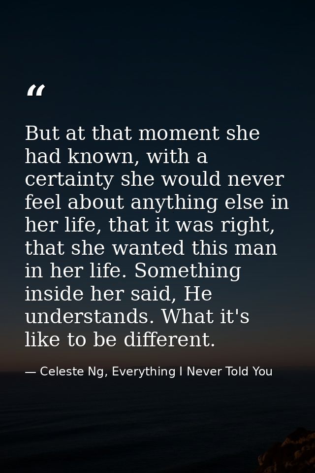 But at that moment she had known, with a certainty she would never feel about anything else in her life, that it was rig — Celeste Ng, Everything I Never Told You