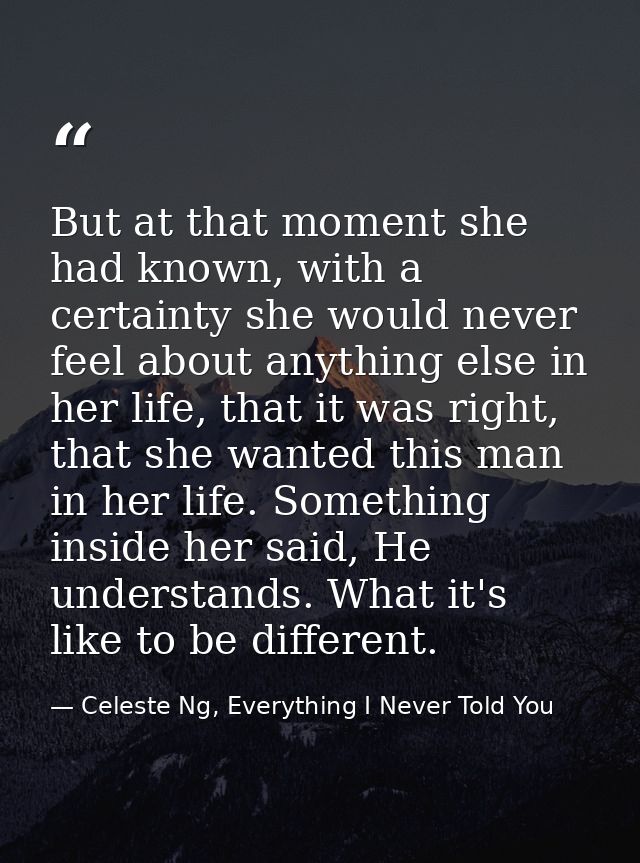 But at that moment she had known, with a certainty she would never feel about anything else in her life, that it was rig — Celeste Ng, Everything I Never Told You