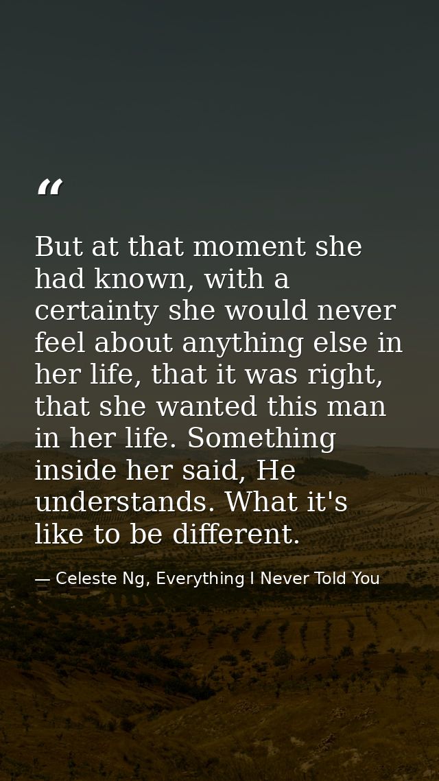 But at that moment she had known, with a certainty she would never feel about anything else in her life, that it was rig — Celeste Ng, Everything I Never Told You