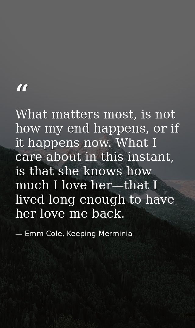 What matters most, is not how my end happens, or if it happens now. What I care about in this instant, is that she knows — Emm Cole, Keeping Merminia