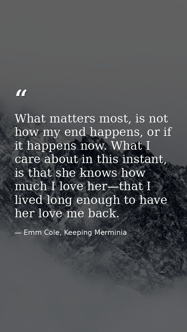 What matters most, is not how my end happens, or if it happens now. What I care about in this instant, is that she knows — Emm Cole, Keeping Merminia
