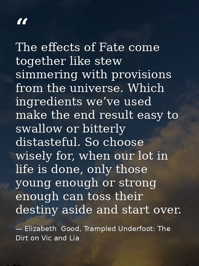The effects of Fate come together like stew simmering with provisions from the universe. Which ingredients we’ve used ma — Elizabeth  Good, Trampled Underfoot: The Dirt on Vic and Lia
