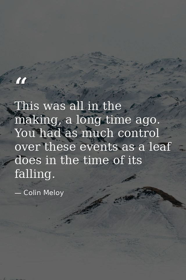 This was all in the making, a long time ago. You had as much control over these events as a leaf does in the time of its — Colin Meloy